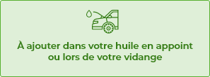 A ajouter dans votre huile en appoint ou lors de votre vidange